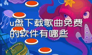 u盘下载歌曲免费的软件有哪些（u盘下载歌曲有什么免费软件）