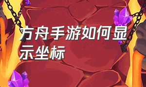 方舟手游如何显示坐标（方舟手游地图经纬度怎么看）