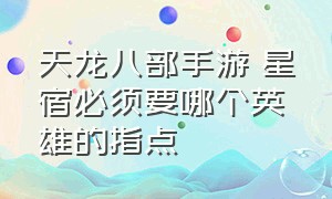 天龙八部手游 星宿必须要哪个英雄的指点