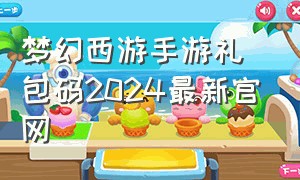 梦幻西游手游礼包码2024最新官网