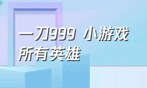 一刀999 小游戏所有英雄