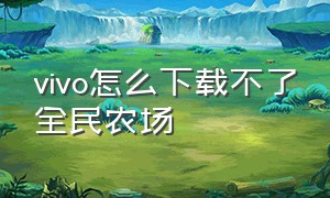 vivo怎么下载不了全民农场（全民农场最新版官方下载2023）