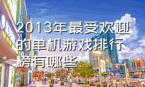 2013年最受欢迎的单机游戏排行榜有哪些