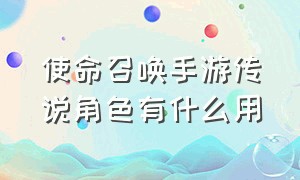 使命召唤手游传说角色有什么用