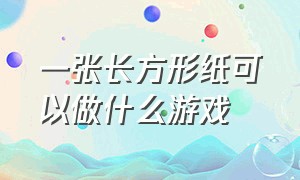 一张长方形纸可以做什么游戏（如何用一张纸做一个游戏）