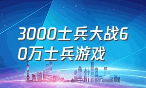 3000士兵大战60万士兵游戏