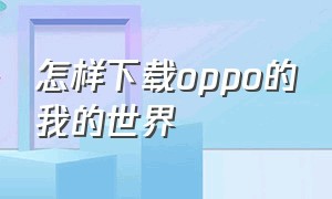 怎样下载oppo的我的世界（怎样下载oppo的我的世界国际版）