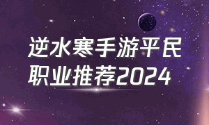 逆水寒手游平民职业推荐2024