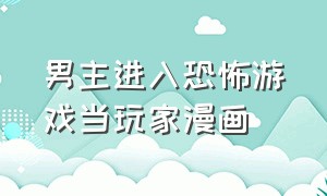 男主进入恐怖游戏当玩家漫画