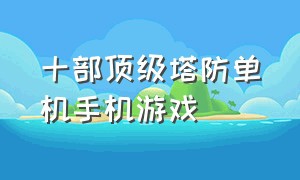 十部顶级塔防单机手机游戏