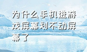 为什么手机进游戏屏幕划不动屏幕了（手机进游戏时屏幕成半屏怎么办）