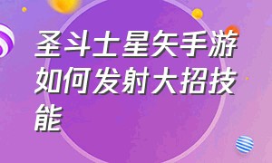 圣斗士星矢手游如何发射大招技能