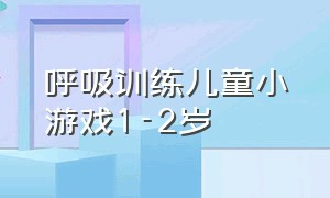 呼吸训练儿童小游戏1-2岁