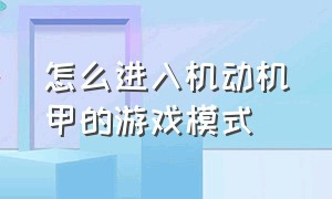 怎么进入机动机甲的游戏模式（机甲游戏入口在哪里）