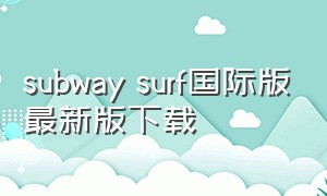 subway surf国际版最新版下载（subway surfers海外版下载）