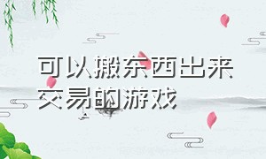 可以搬东西出来交易的游戏