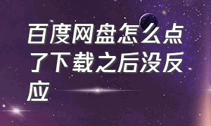 百度网盘怎么点了下载之后没反应