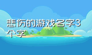 悲伤的游戏名字3个字（伤感又不太明显的游戏名字）