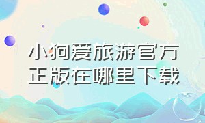 小狗爱旅游官方正版在哪里下载