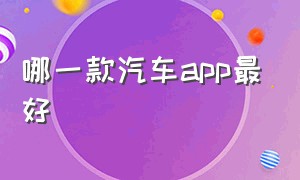 哪一款汽车app最好（汽车app十大排行榜）