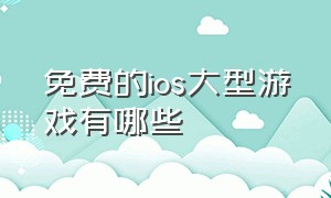 免费的ios大型游戏有哪些（ios十大神级免费游戏排行）