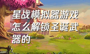 星战模拟器游戏怎么解锁圣诞武器的