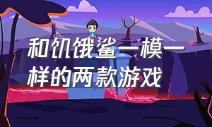 和饥饿鲨一模一样的两款游戏