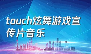 touch炫舞游戏宣传片音乐