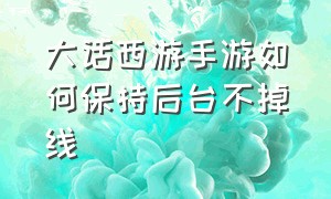 大话西游手游如何保持后台不掉线