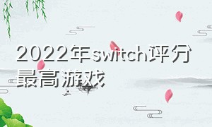 2022年switch评分最高游戏（switch排名前20游戏）