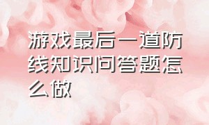 游戏最后一道防线知识问答题怎么做