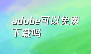 adobe可以免费下载吗（adobe中国官方网站怎么下载）