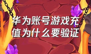 华为账号游戏充值为什么要验证（华为游戏充值投诉最有效的方法）