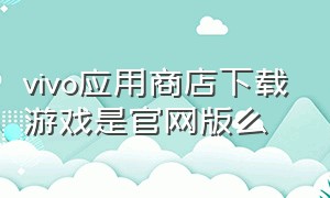 vivo应用商店下载游戏是官网版么