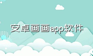 安卓画画app软件（安卓画画app）