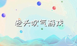 老头吹气游戏