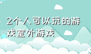 2个人可以玩的游戏室外游戏