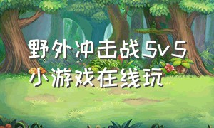 野外冲击战5v5小游戏在线玩