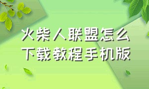 火柴人联盟怎么下载教程手机版