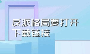 反派格局要打开下载链接（反派网格）