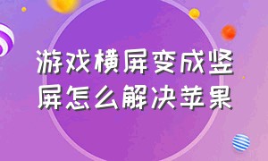 游戏横屏变成竖屏怎么解决苹果