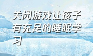 关闭游戏让孩子有充足的睡眠学习