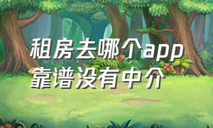 租房去哪个app靠谱没有中介