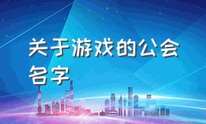 关于游戏的公会名字（求一个好听的游戏公会名字）