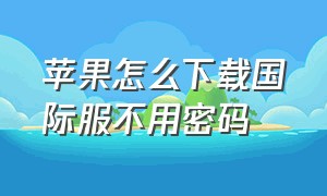 苹果怎么下载国际服不用密码