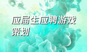 应届生应聘游戏策划（应届生应聘游戏策划怎么样）