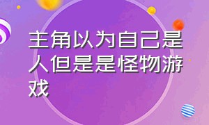 主角以为自己是人但是是怪物游戏