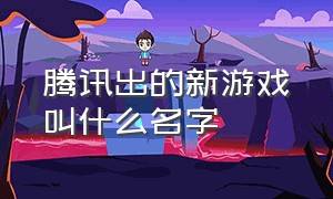 腾讯出的新游戏叫什么名字