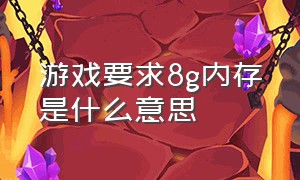 游戏要求8g内存是什么意思（玩游戏8g内存有必要开内存扩展吗）