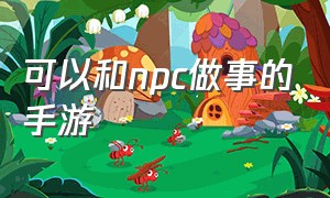 可以和npc做事的手游（可以攻略npc的手游排行榜前十名）